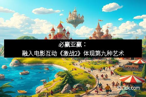 必赢亚赢：融入电影互动《激战2》体现第九种艺术