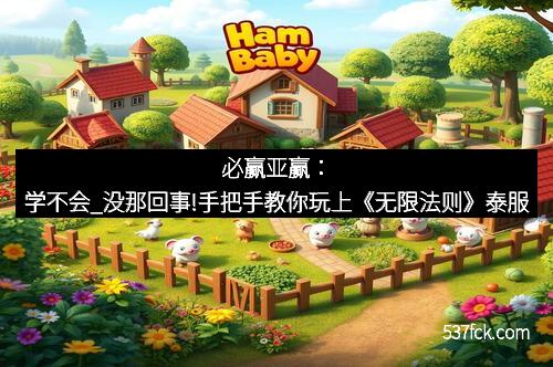 必赢亚赢：学不会_没那回事!手把手教你玩上《无限法则》泰服