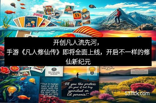 开创凡人流先河，手游《凡人修仙传》即将全面上线，开启不一样的修仙新纪元