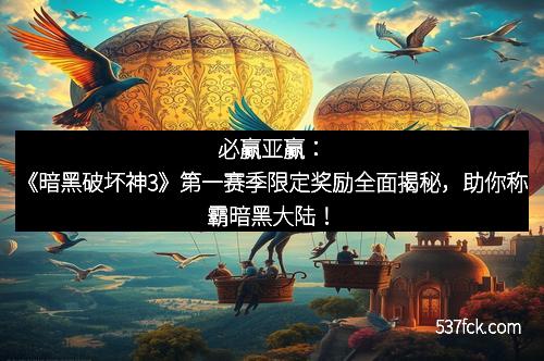 必赢亚赢：《暗黑破坏神3》第一赛季限定奖励全面揭秘，助你称霸暗黑大陆！
