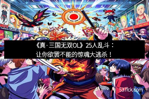 《真·三国无双OL》25人乱斗：让你欲罢不能的惊魂大逃杀！